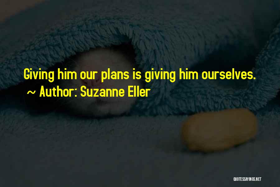 Suzanne Eller Quotes: Giving Him Our Plans Is Giving Him Ourselves.