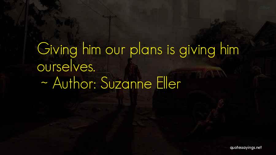 Suzanne Eller Quotes: Giving Him Our Plans Is Giving Him Ourselves.