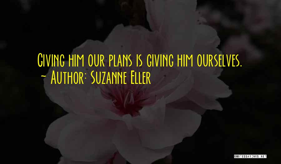 Suzanne Eller Quotes: Giving Him Our Plans Is Giving Him Ourselves.