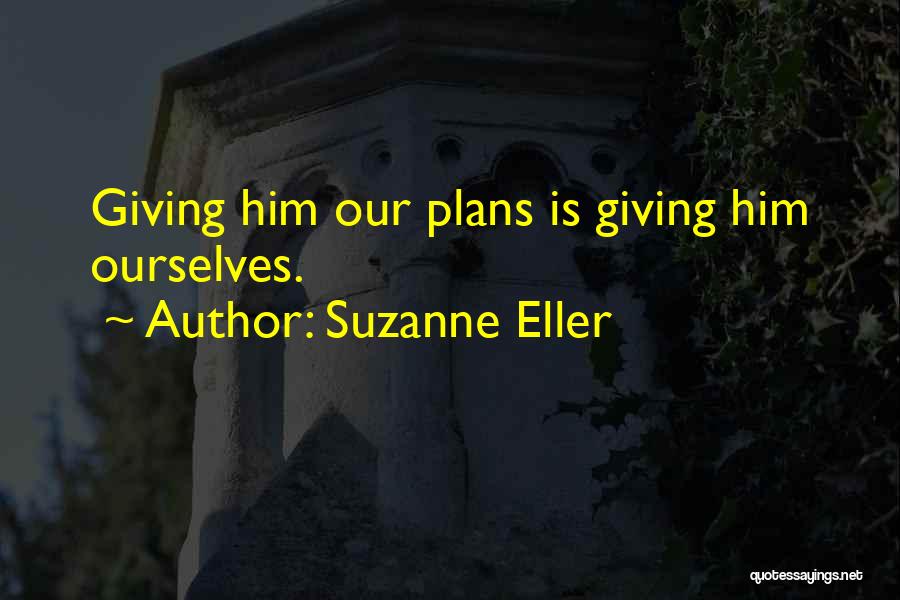 Suzanne Eller Quotes: Giving Him Our Plans Is Giving Him Ourselves.