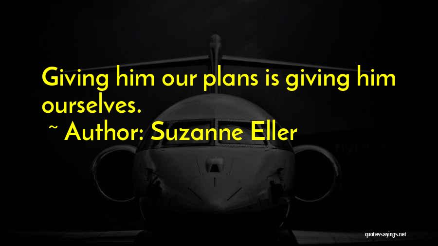 Suzanne Eller Quotes: Giving Him Our Plans Is Giving Him Ourselves.