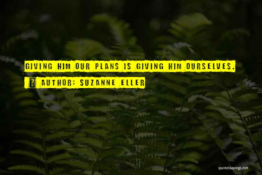 Suzanne Eller Quotes: Giving Him Our Plans Is Giving Him Ourselves.