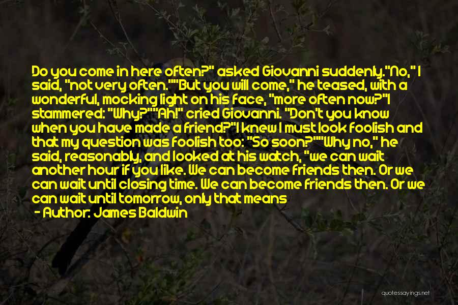 James Baldwin Quotes: Do You Come In Here Often? Asked Giovanni Suddenly.no, I Said, Not Very Often.but You Will Come, He Teased, With