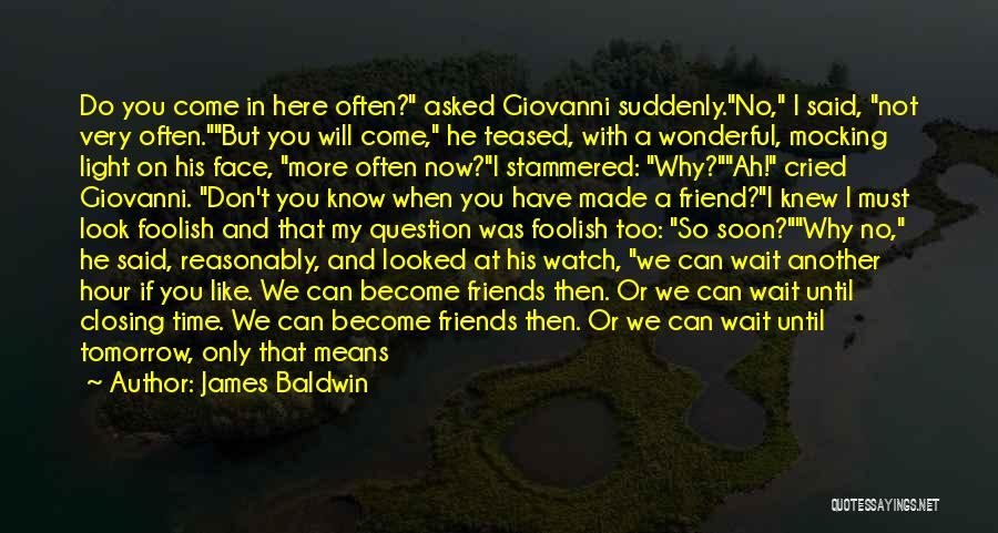 James Baldwin Quotes: Do You Come In Here Often? Asked Giovanni Suddenly.no, I Said, Not Very Often.but You Will Come, He Teased, With