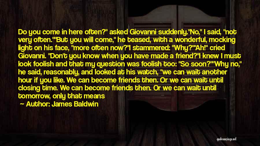 James Baldwin Quotes: Do You Come In Here Often? Asked Giovanni Suddenly.no, I Said, Not Very Often.but You Will Come, He Teased, With