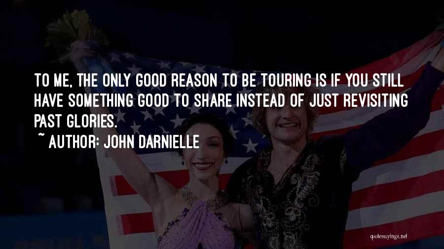 John Darnielle Quotes: To Me, The Only Good Reason To Be Touring Is If You Still Have Something Good To Share Instead Of