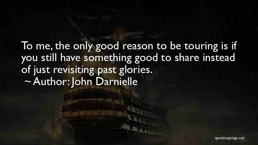 John Darnielle Quotes: To Me, The Only Good Reason To Be Touring Is If You Still Have Something Good To Share Instead Of