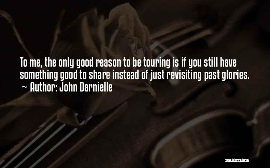 John Darnielle Quotes: To Me, The Only Good Reason To Be Touring Is If You Still Have Something Good To Share Instead Of