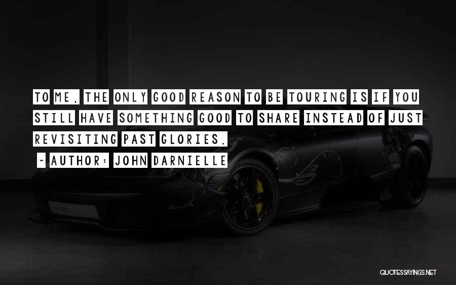 John Darnielle Quotes: To Me, The Only Good Reason To Be Touring Is If You Still Have Something Good To Share Instead Of