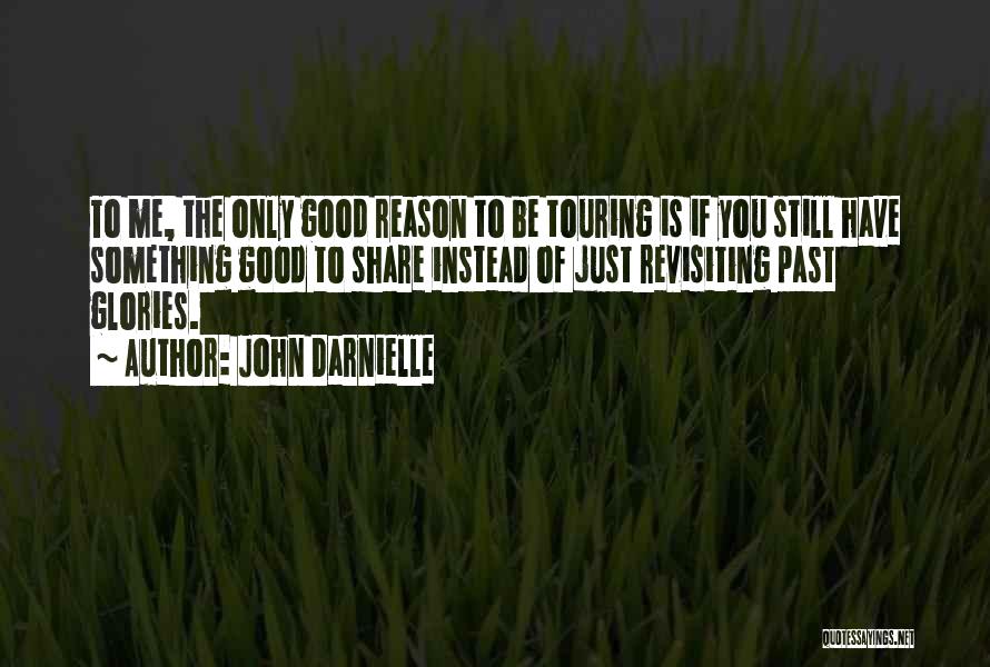 John Darnielle Quotes: To Me, The Only Good Reason To Be Touring Is If You Still Have Something Good To Share Instead Of