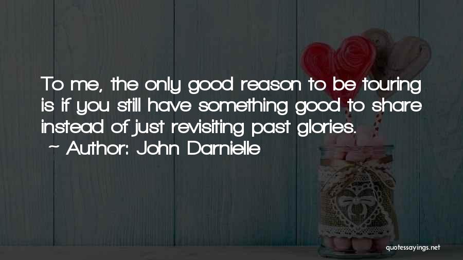 John Darnielle Quotes: To Me, The Only Good Reason To Be Touring Is If You Still Have Something Good To Share Instead Of