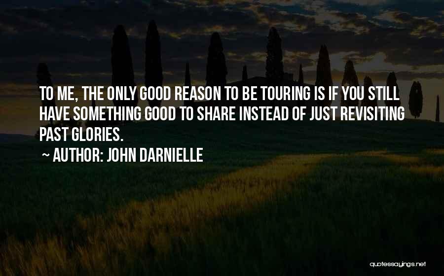 John Darnielle Quotes: To Me, The Only Good Reason To Be Touring Is If You Still Have Something Good To Share Instead Of