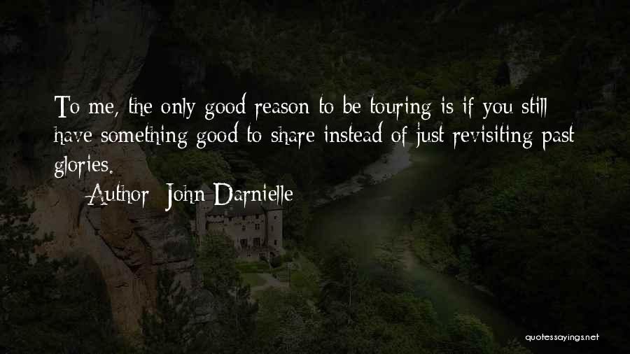 John Darnielle Quotes: To Me, The Only Good Reason To Be Touring Is If You Still Have Something Good To Share Instead Of