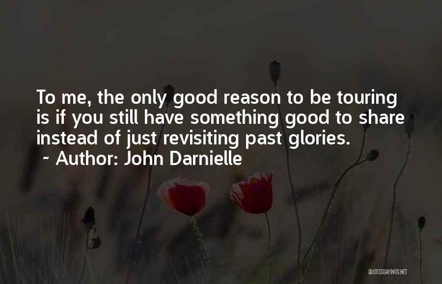 John Darnielle Quotes: To Me, The Only Good Reason To Be Touring Is If You Still Have Something Good To Share Instead Of