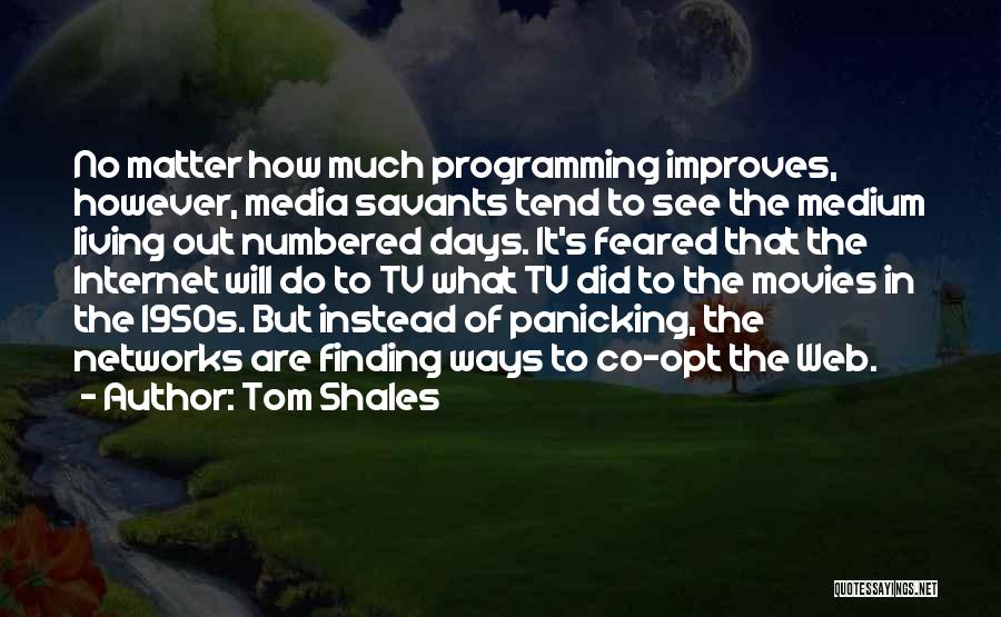 Tom Shales Quotes: No Matter How Much Programming Improves, However, Media Savants Tend To See The Medium Living Out Numbered Days. It's Feared