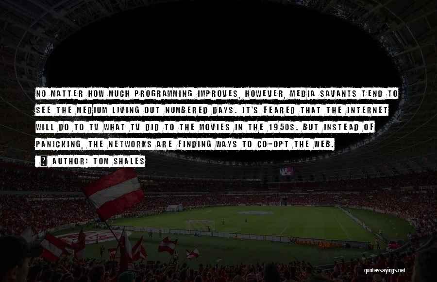 Tom Shales Quotes: No Matter How Much Programming Improves, However, Media Savants Tend To See The Medium Living Out Numbered Days. It's Feared