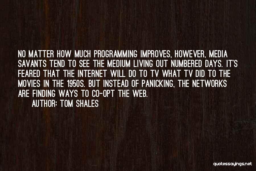 Tom Shales Quotes: No Matter How Much Programming Improves, However, Media Savants Tend To See The Medium Living Out Numbered Days. It's Feared