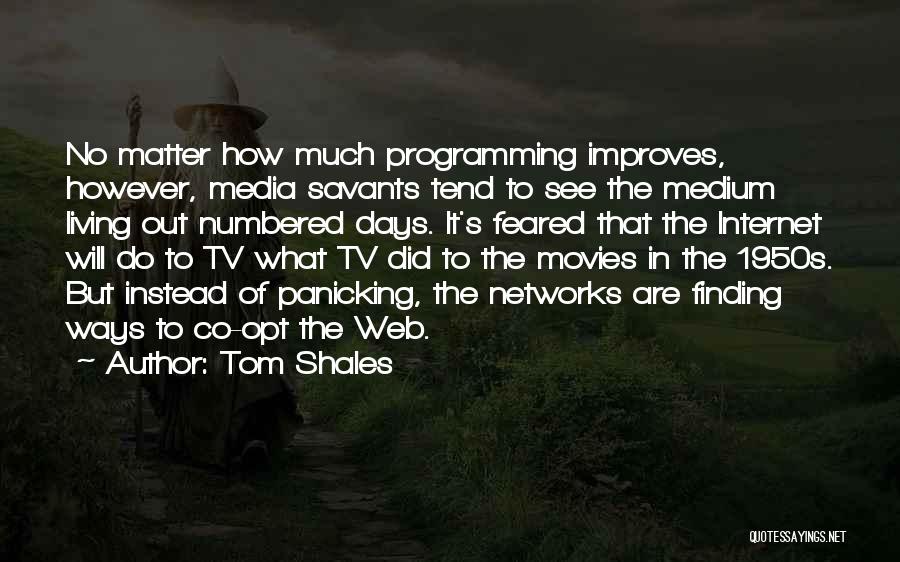 Tom Shales Quotes: No Matter How Much Programming Improves, However, Media Savants Tend To See The Medium Living Out Numbered Days. It's Feared