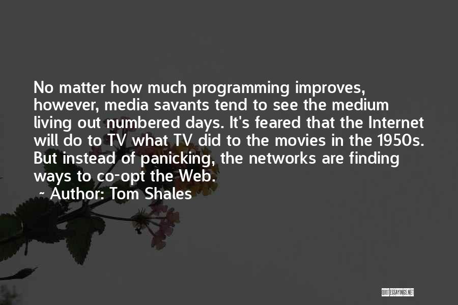 Tom Shales Quotes: No Matter How Much Programming Improves, However, Media Savants Tend To See The Medium Living Out Numbered Days. It's Feared