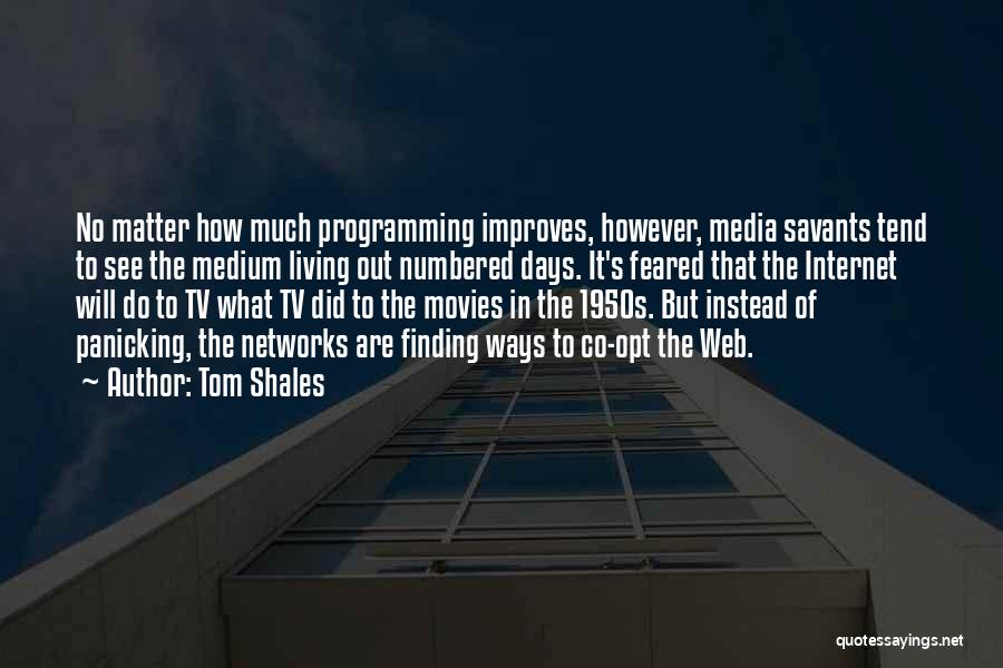 Tom Shales Quotes: No Matter How Much Programming Improves, However, Media Savants Tend To See The Medium Living Out Numbered Days. It's Feared