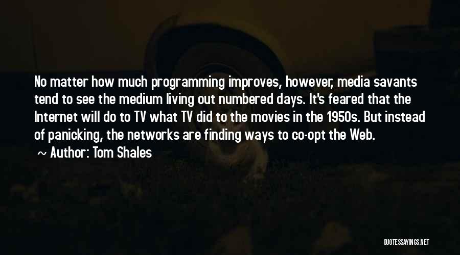 Tom Shales Quotes: No Matter How Much Programming Improves, However, Media Savants Tend To See The Medium Living Out Numbered Days. It's Feared