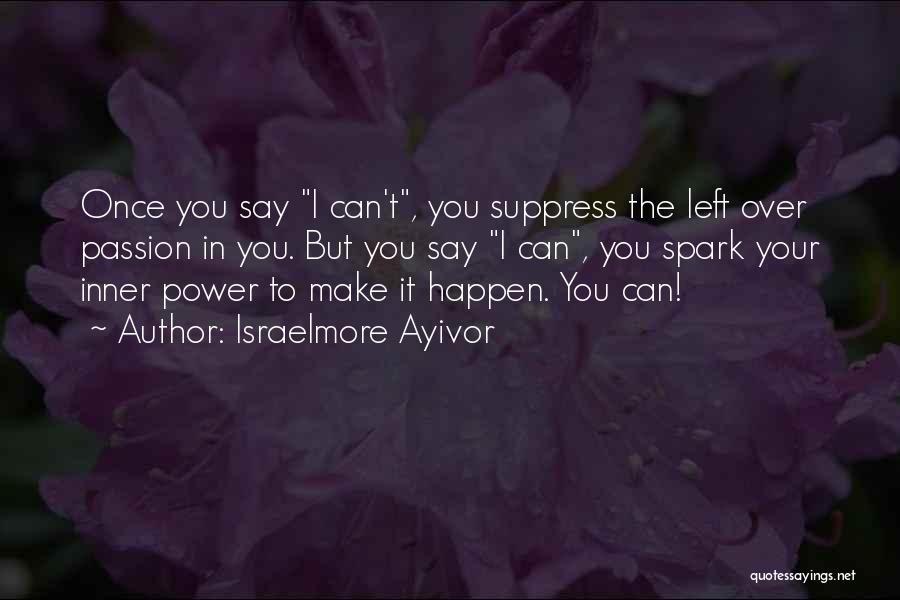 Israelmore Ayivor Quotes: Once You Say I Can't, You Suppress The Left Over Passion In You. But You Say I Can, You Spark