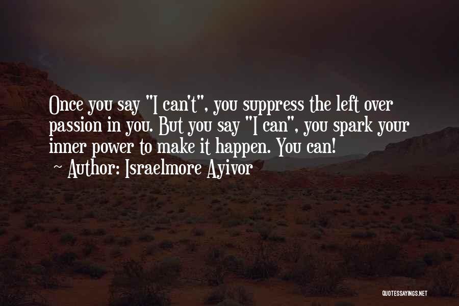 Israelmore Ayivor Quotes: Once You Say I Can't, You Suppress The Left Over Passion In You. But You Say I Can, You Spark