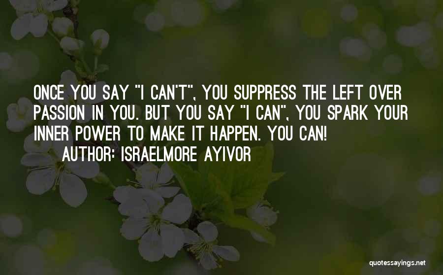 Israelmore Ayivor Quotes: Once You Say I Can't, You Suppress The Left Over Passion In You. But You Say I Can, You Spark