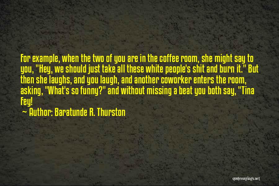 Baratunde R. Thurston Quotes: For Example, When The Two Of You Are In The Coffee Room, She Might Say To You, Hey, We Should