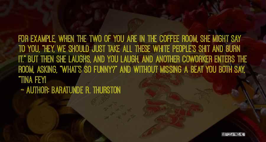 Baratunde R. Thurston Quotes: For Example, When The Two Of You Are In The Coffee Room, She Might Say To You, Hey, We Should