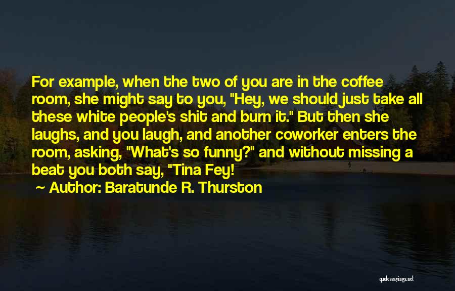 Baratunde R. Thurston Quotes: For Example, When The Two Of You Are In The Coffee Room, She Might Say To You, Hey, We Should