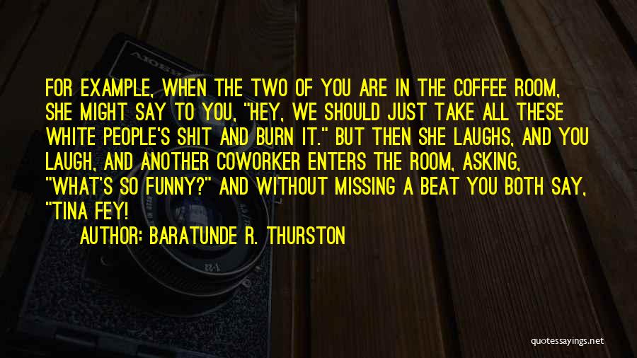 Baratunde R. Thurston Quotes: For Example, When The Two Of You Are In The Coffee Room, She Might Say To You, Hey, We Should