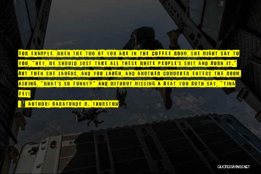 Baratunde R. Thurston Quotes: For Example, When The Two Of You Are In The Coffee Room, She Might Say To You, Hey, We Should