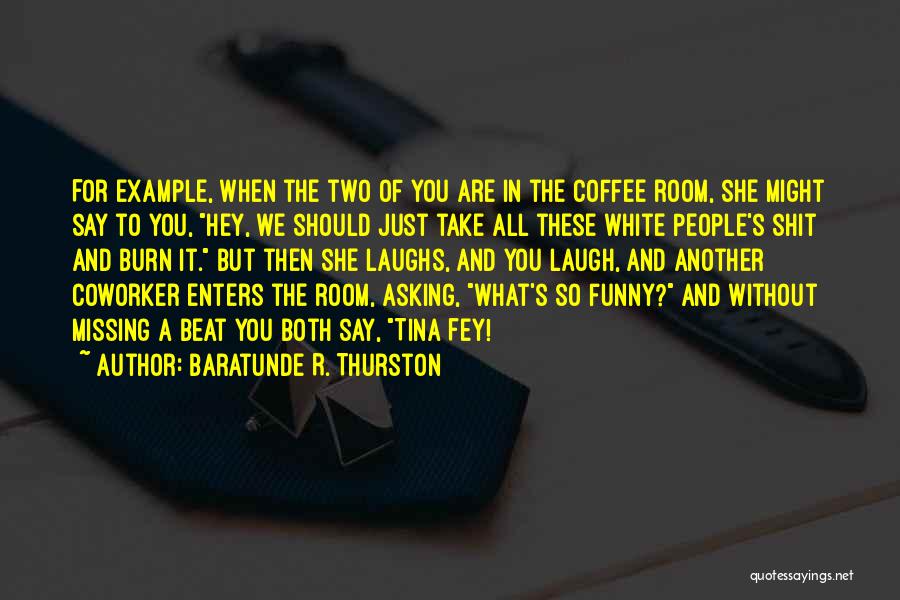 Baratunde R. Thurston Quotes: For Example, When The Two Of You Are In The Coffee Room, She Might Say To You, Hey, We Should