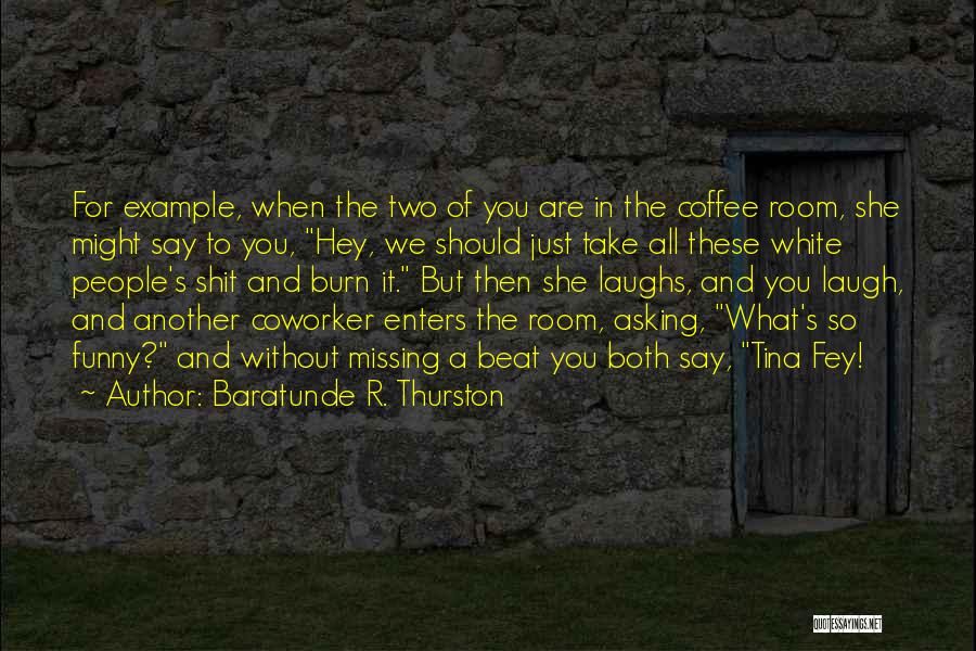 Baratunde R. Thurston Quotes: For Example, When The Two Of You Are In The Coffee Room, She Might Say To You, Hey, We Should