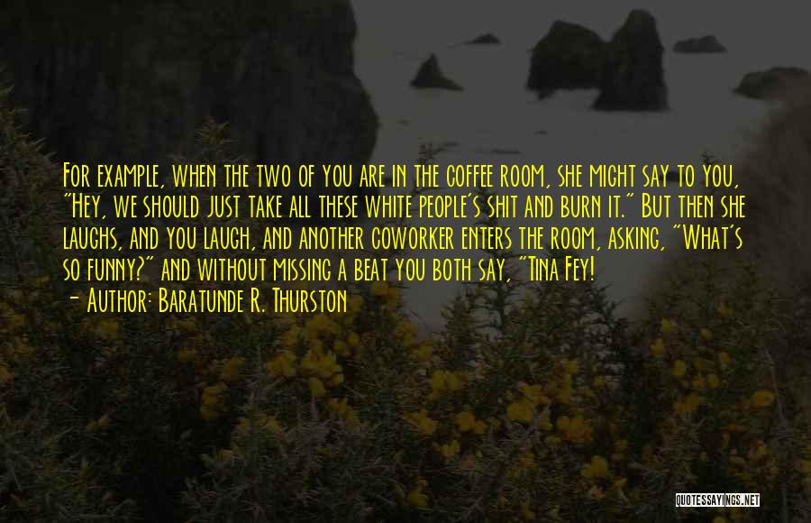 Baratunde R. Thurston Quotes: For Example, When The Two Of You Are In The Coffee Room, She Might Say To You, Hey, We Should