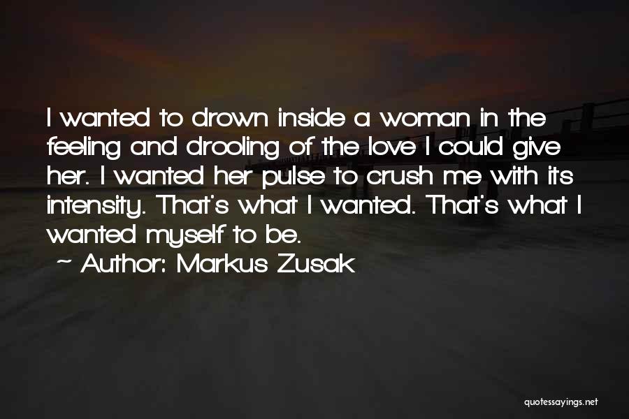 Markus Zusak Quotes: I Wanted To Drown Inside A Woman In The Feeling And Drooling Of The Love I Could Give Her. I