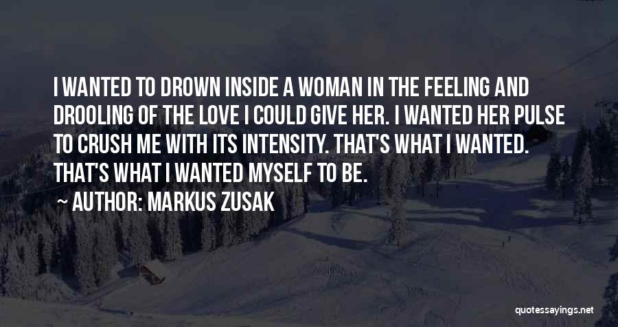 Markus Zusak Quotes: I Wanted To Drown Inside A Woman In The Feeling And Drooling Of The Love I Could Give Her. I