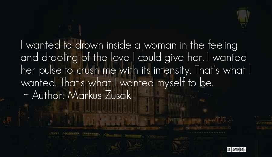 Markus Zusak Quotes: I Wanted To Drown Inside A Woman In The Feeling And Drooling Of The Love I Could Give Her. I