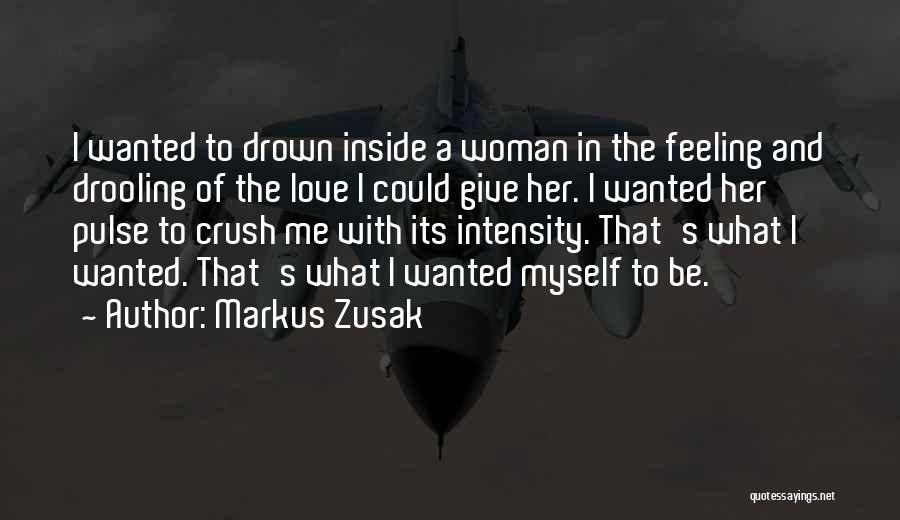 Markus Zusak Quotes: I Wanted To Drown Inside A Woman In The Feeling And Drooling Of The Love I Could Give Her. I