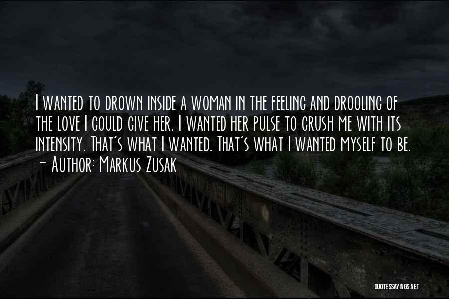 Markus Zusak Quotes: I Wanted To Drown Inside A Woman In The Feeling And Drooling Of The Love I Could Give Her. I