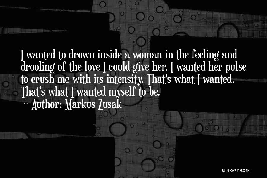 Markus Zusak Quotes: I Wanted To Drown Inside A Woman In The Feeling And Drooling Of The Love I Could Give Her. I