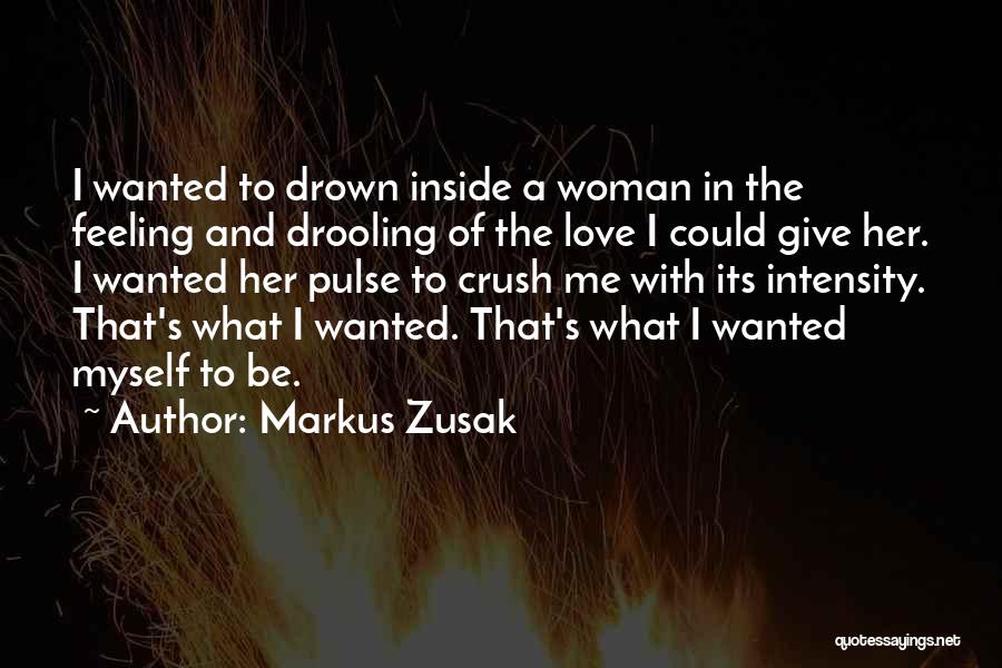 Markus Zusak Quotes: I Wanted To Drown Inside A Woman In The Feeling And Drooling Of The Love I Could Give Her. I