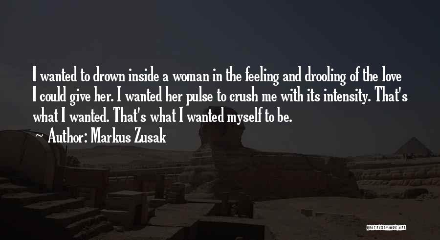 Markus Zusak Quotes: I Wanted To Drown Inside A Woman In The Feeling And Drooling Of The Love I Could Give Her. I