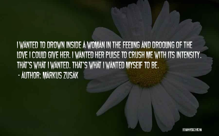 Markus Zusak Quotes: I Wanted To Drown Inside A Woman In The Feeling And Drooling Of The Love I Could Give Her. I