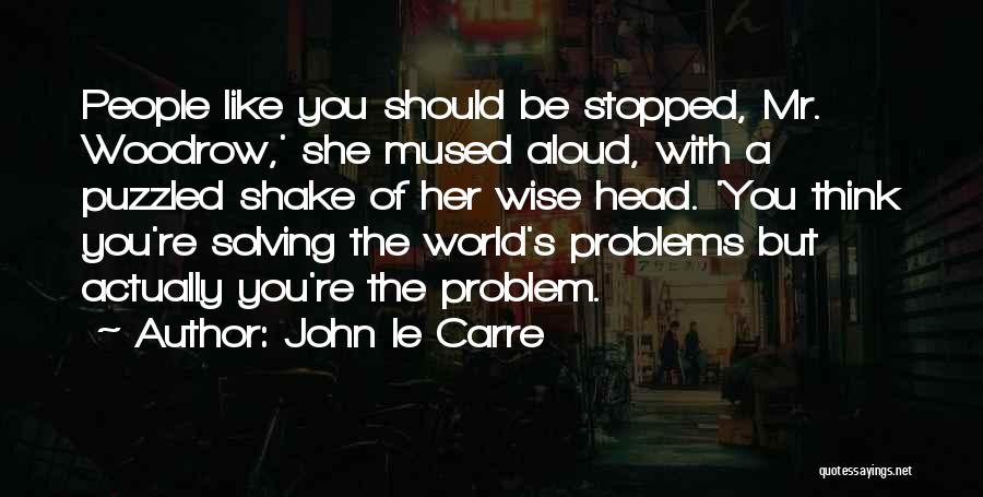 John Le Carre Quotes: People Like You Should Be Stopped, Mr. Woodrow,' She Mused Aloud, With A Puzzled Shake Of Her Wise Head. 'you