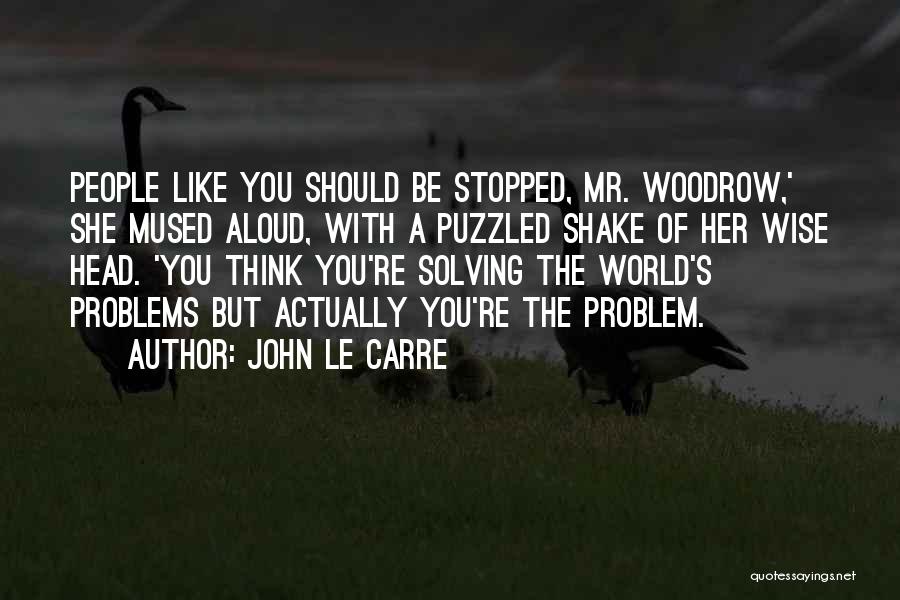 John Le Carre Quotes: People Like You Should Be Stopped, Mr. Woodrow,' She Mused Aloud, With A Puzzled Shake Of Her Wise Head. 'you