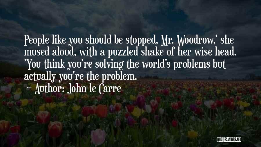 John Le Carre Quotes: People Like You Should Be Stopped, Mr. Woodrow,' She Mused Aloud, With A Puzzled Shake Of Her Wise Head. 'you