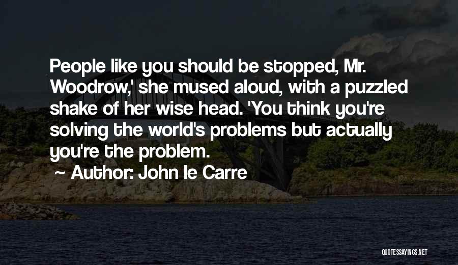 John Le Carre Quotes: People Like You Should Be Stopped, Mr. Woodrow,' She Mused Aloud, With A Puzzled Shake Of Her Wise Head. 'you
