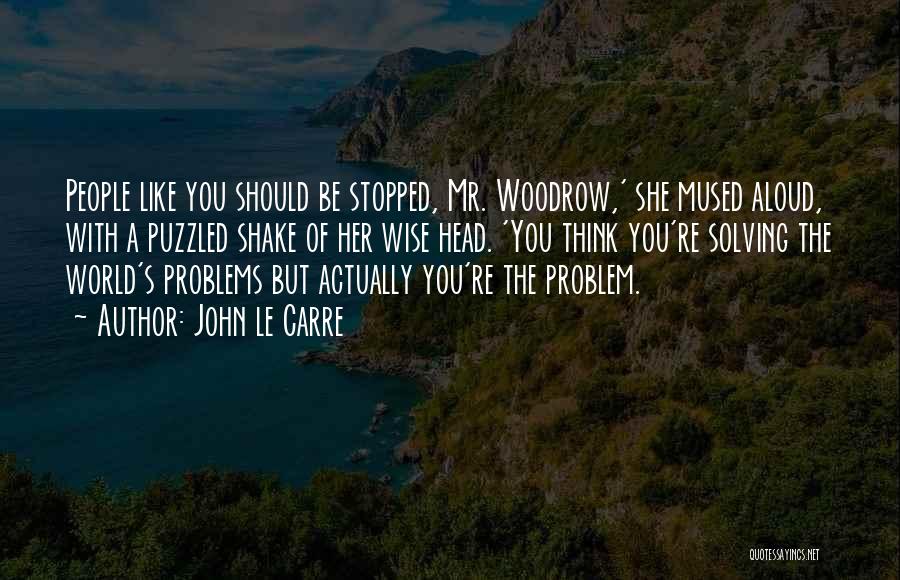 John Le Carre Quotes: People Like You Should Be Stopped, Mr. Woodrow,' She Mused Aloud, With A Puzzled Shake Of Her Wise Head. 'you